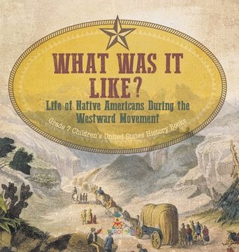 portada What Was It Like? Life of Native Americans During the Westward Movement Grade 7 Children's United States History Books (en Inglés)