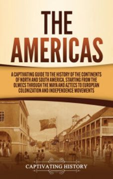 portada The Americas: A Captivating Guide to the History of the Continents of North and South America, Starting From the Olmecs Through the Maya and Aztecs to European Colonization and Independence Movements 