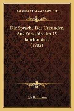portada Die Sprache Der Urkunden Aus Yorkshire Im 15 Jahrhundert (1902) (en Alemán)