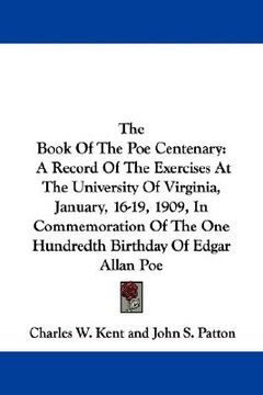 portada the book of the poe centenary: a record of the exercises at the university of virginia, january, 16-19, 1909, in commemoration of the one hundredth b (en Inglés)