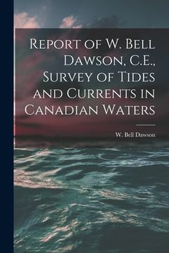 portada Report of W. Bell Dawson, C.E., Survey of Tides and Currents in Canadian Waters [microform] (in English)