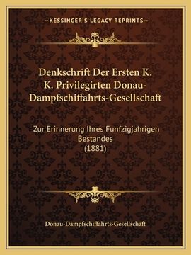 portada Denkschrift Der Ersten K. K. Privilegirten Donau-Dampfschiffahrts-Gesellschaft: Zur Erinnerung Ihres Funfzigjahrigen Bestandes (1881) (in German)
