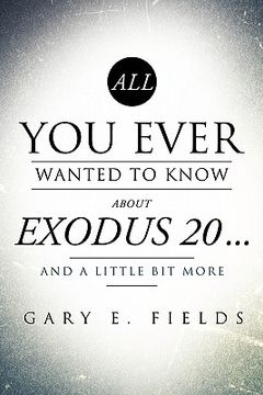 portada all you ever wanted to know about exodus 20 . . . and a little bit more (en Inglés)