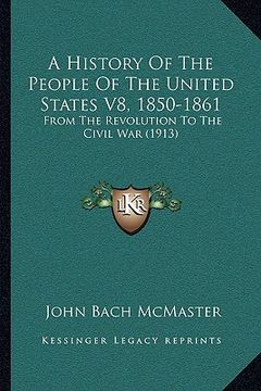 portada a history of the people of the united states v8, 1850-1861: from the revolution to the civil war (1913)