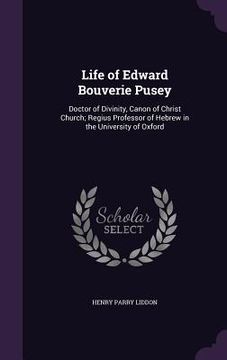 portada Life of Edward Bouverie Pusey: Doctor of Divinity, Canon of Christ Church; Regius Professor of Hebrew in the University of Oxford (in English)
