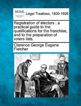 portada registration of electors: a practical guide to the qualifications for the franchise, and to the preparation of voters lists. (en Inglés)