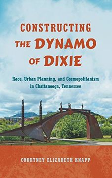 portada Constructing the Dynamo of Dixie: Race, Urban Planning, and Cosmopolitanism in Chattanooga, Tennessee