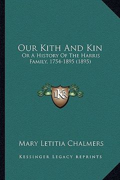 portada our kith and kin: or a history of the harris family, 1754-1895 (1895) (en Inglés)