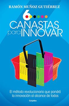 portada Seis canastas para innovar: El método revolucionario que pondrá a la innovación al alcance de todos (Spanish Edition)