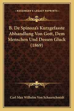 portada B. De Spinoza's Kurzgefasste Abhandlung Von Gott, Dem Menschen Und Dessen Gluck (1869) (in German)