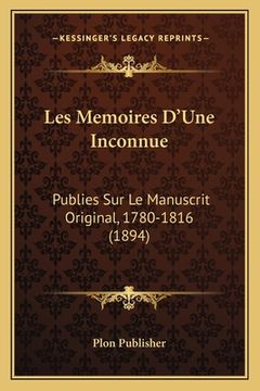 portada Les Memoires D'Une Inconnue: Publies Sur Le Manuscrit Original, 1780-1816 (1894) (en Francés)