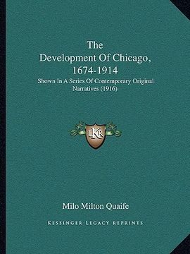 portada the development of chicago, 1674-1914: shown in a series of contemporary original narratives (1916) (en Inglés)