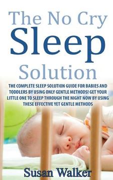 portada The No Cry Sleep Solution: The Complete Sleep Solution Guide for Babies and Toddlers by Using Only Gentle Methods! (en Inglés)