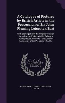 portada A Catalogue of Pictures by British Artists in the Possession of Sir John Fleming Leicester, Bart: With Etchings From the Whole Collection: Including t
