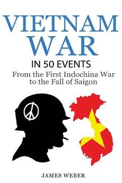 portada Vietnam War: The Vietnam War in 50 Events: From the First Indochina War to the Fall of Saigon (War Books, Vietnam War Books, War Hi