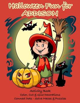 portada Halloween Fun for Addison Activity Book: Color, Cut & Glue Decorations - Connect Dots - Solve Mazes & Puzzles
