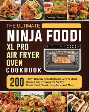 portada The Ultimate Ninja Foodi XL Pro Air Fryer Oven Cookbook: 200 Tasty, Healthy And Affordable Air Fry Oven Recipes For Everyone To Air Fry, Roast, Broil, (en Inglés)