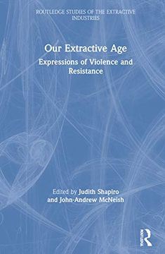 portada Our Extractive Age: Expressions of Violence and Resistance (Routledge Studies of the Extractive Industries and Sustainable Development) (in English)