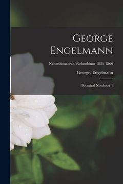 portada George Engelmann: Botanical Notebook 1; Nelumbonaceae, Nelumbium 1835-1860 (in English)