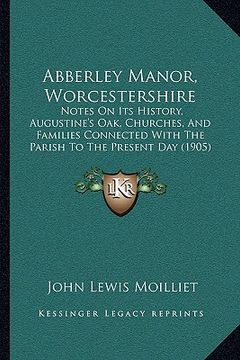 portada abberley manor, worcestershire: notes on its history, augustine's oak, churches, and families connected with the parish to the present day (1905) (en Inglés)