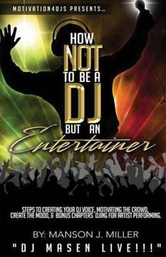 portada Motivation4DJS Present's How Not To Be A DJ But An Entertainer: Steps to Creating your DJ Voice, Motivating the Crowd, Creating the Mood & Bonus Chapt (en Inglés)