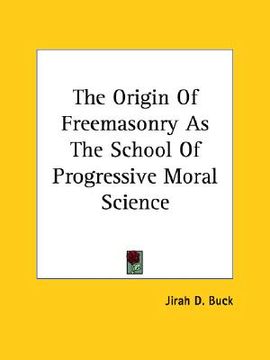 portada the origin of freemasonry as the school of progressive moral science (en Inglés)