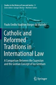 portada Catholic and Reformed Traditions in International Law: A Comparison Between the Suarezian and the Grotian Concept of Ius Gentium (en Inglés)