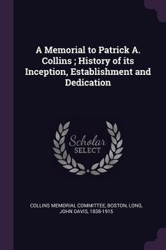 portada A Memorial to Patrick A. Collins; History of its Inception, Establishment and Dedication