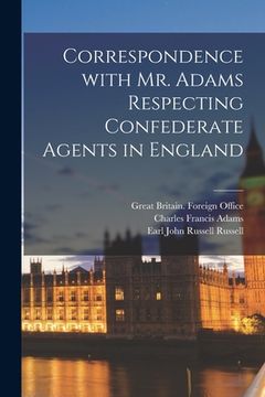 portada Correspondence With Mr. Adams Respecting Confederate Agents in England (in English)