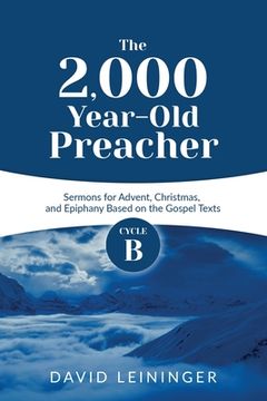 portada The 2,000 Year-Old Preacher: Cycle B Sermons for Advent, Christmas, and Epiphany Based on the Gospel Texts (en Inglés)