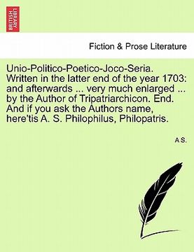 portada unio-politico-poetico-joco-seria. written in the latter end of the year 1703: and afterwards ... very much enlarged ... by the author of tripatriarchi (en Inglés)