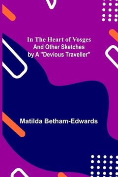 portada In the Heart of Vosges; And Other Sketches by a Devious Traveller (en Inglés)