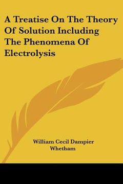 portada a treatise on the theory of solution including the phenomena of electrolysis (en Inglés)