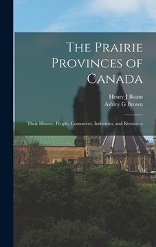 portada The Prairie Provinces of Canada: Their History, People, Commerce, Industries, and Resources (en Inglés)