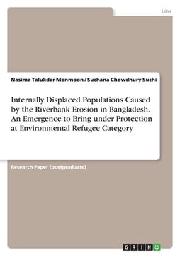 portada Internally Displaced Populations Caused by the Riverbank Erosion in Bangladesh. An Emergence to Bring under Protection at Environmental Refugee Catego (en Inglés)