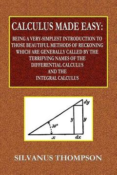 portada Calculus Made Easy - Being a Very-Simplest Introduction to Those Beautiful Methods of Reckoning Which Are Generally Called by the TERRIFYING NAMES of (en Inglés)