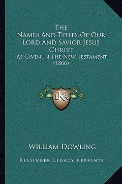 portada the names and titles of our lord and savior jesus christ: as given in the new testament (1866) (en Inglés)