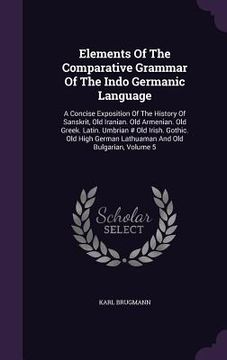 portada Elements Of The Comparative Grammar Of The Indo Germanic Language: A Concise Exposition Of The History Of Sanskrit, Old Iranian. Old Armenian. Old Gre (en Inglés)