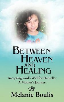 portada between heaven and healing: accepting god's will for danielle: a mother's journey