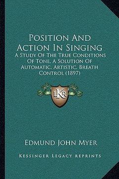 portada position and action in singing: a study of the true conditions of tone, a solution of automatic, artistic, breath control (1897) (en Inglés)
