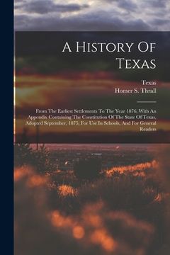portada A History Of Texas: From The Earliest Settlements To The Year 1876, With An Appendix Containing The Constitution Of The State Of Texas, Ad (en Inglés)