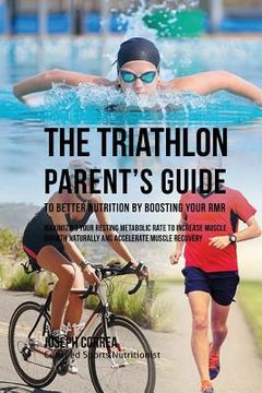 portada The Triathlon Parent's Guide to Better Nutrition by Boosting Your RMR: Maximizing Your Resting Metabolic Rate to Increase Muscle Growth Naturally and (en Inglés)