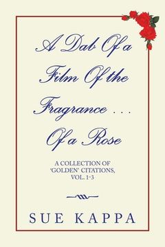 portada A Dab of a Film of the Fragrance ...Of a Rose: A Collection of 'Golden Citations, Vol. 1-3 (en Inglés)