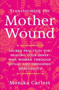 portada Transforming the Mother Wound: Sacred Practices for Healing Your Inner Wise Woman Through Ritual and Grounded Spirituality (en Inglés)