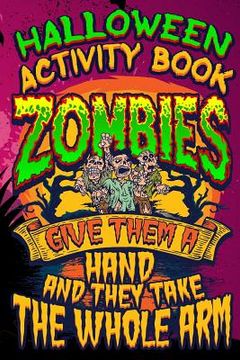 portada Halloween Activity Book Zombies Give Them A Hand And They Take The Whole Arm: Halloween Book for Kids with Notebook to Draw and Write