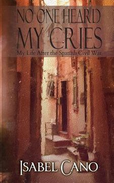portada No One Heard My Cries: My Life After the Spanish Civil War (en Inglés)