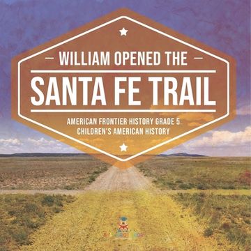 portada William Opened the Santa Fe Trail American Frontier History Grade 5 Children's American History (en Inglés)