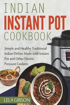 portada Indian Instant Pot Cookbook: Simple and Healthy Traditional Indian Dishes Made with Instant Pot and Other Electric Pressure Cookers (en Inglés)