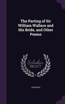 portada The Parting of Sir William Wallace and His Bride, and Other Poems (en Inglés)