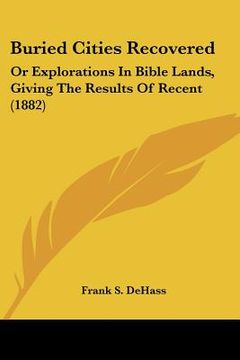 portada buried cities recovered: or explorations in bible lands, giving the results of recent (1882)
